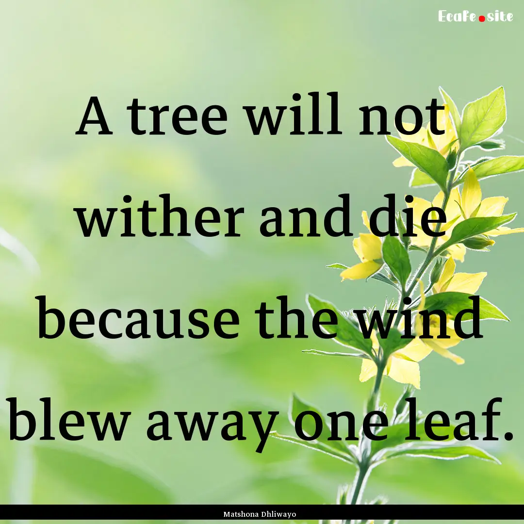 A tree will not wither and die because the.... : Quote by Matshona Dhliwayo