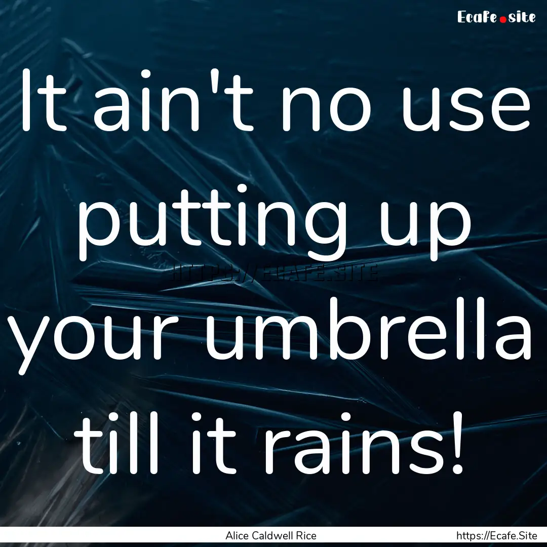 It ain't no use putting up your umbrella.... : Quote by Alice Caldwell Rice