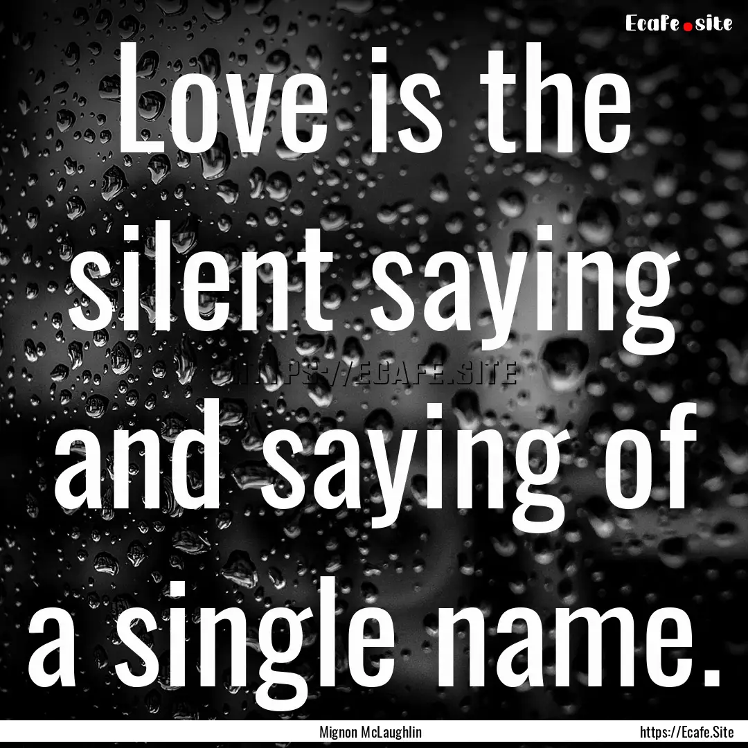 Love is the silent saying and saying of a.... : Quote by Mignon McLaughlin