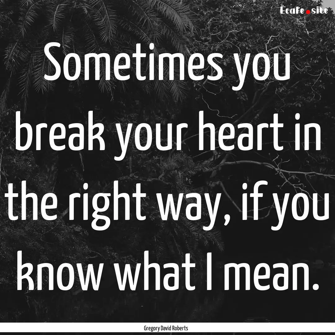 Sometimes you break your heart in the right.... : Quote by Gregory David Roberts