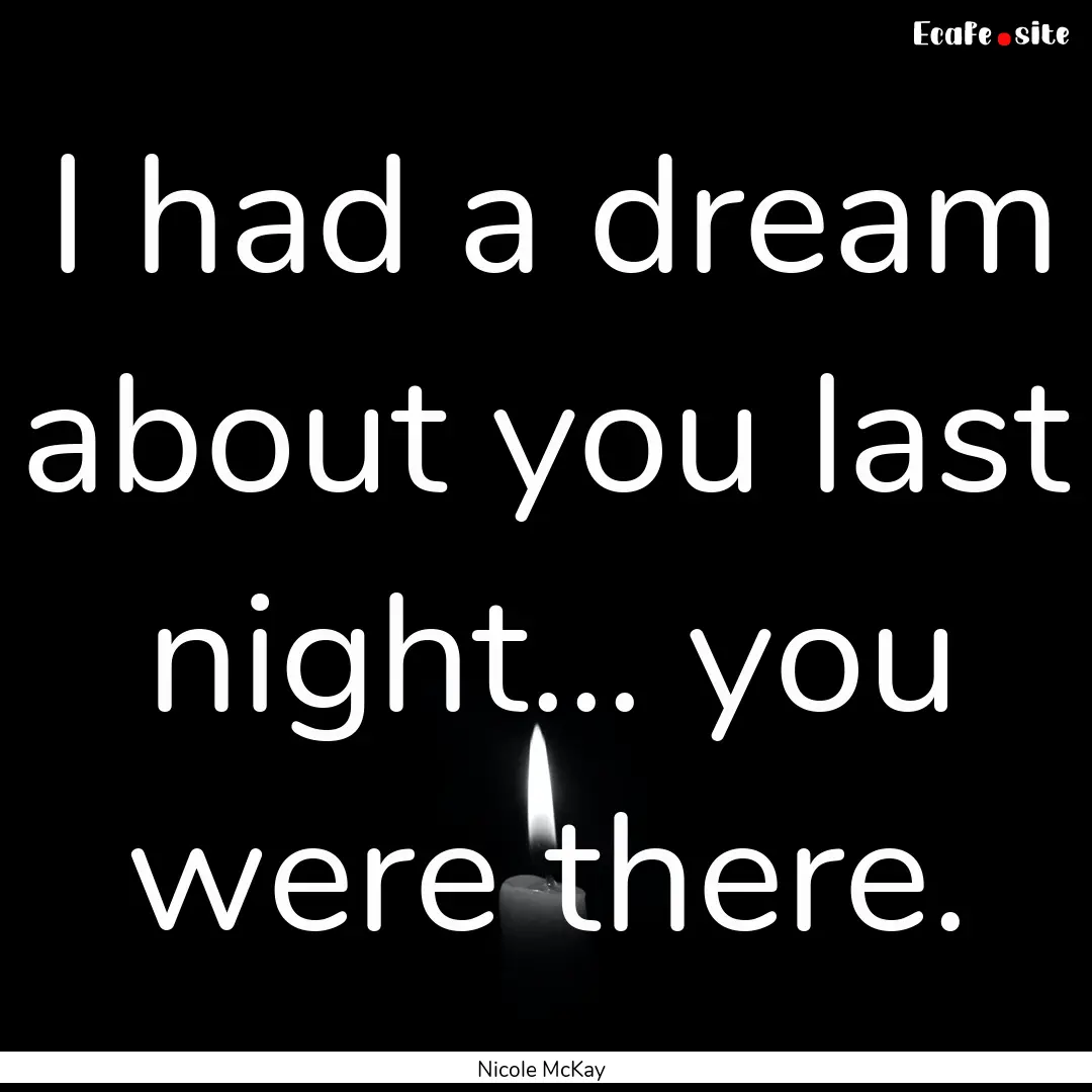 I had a dream about you last night... you.... : Quote by Nicole McKay