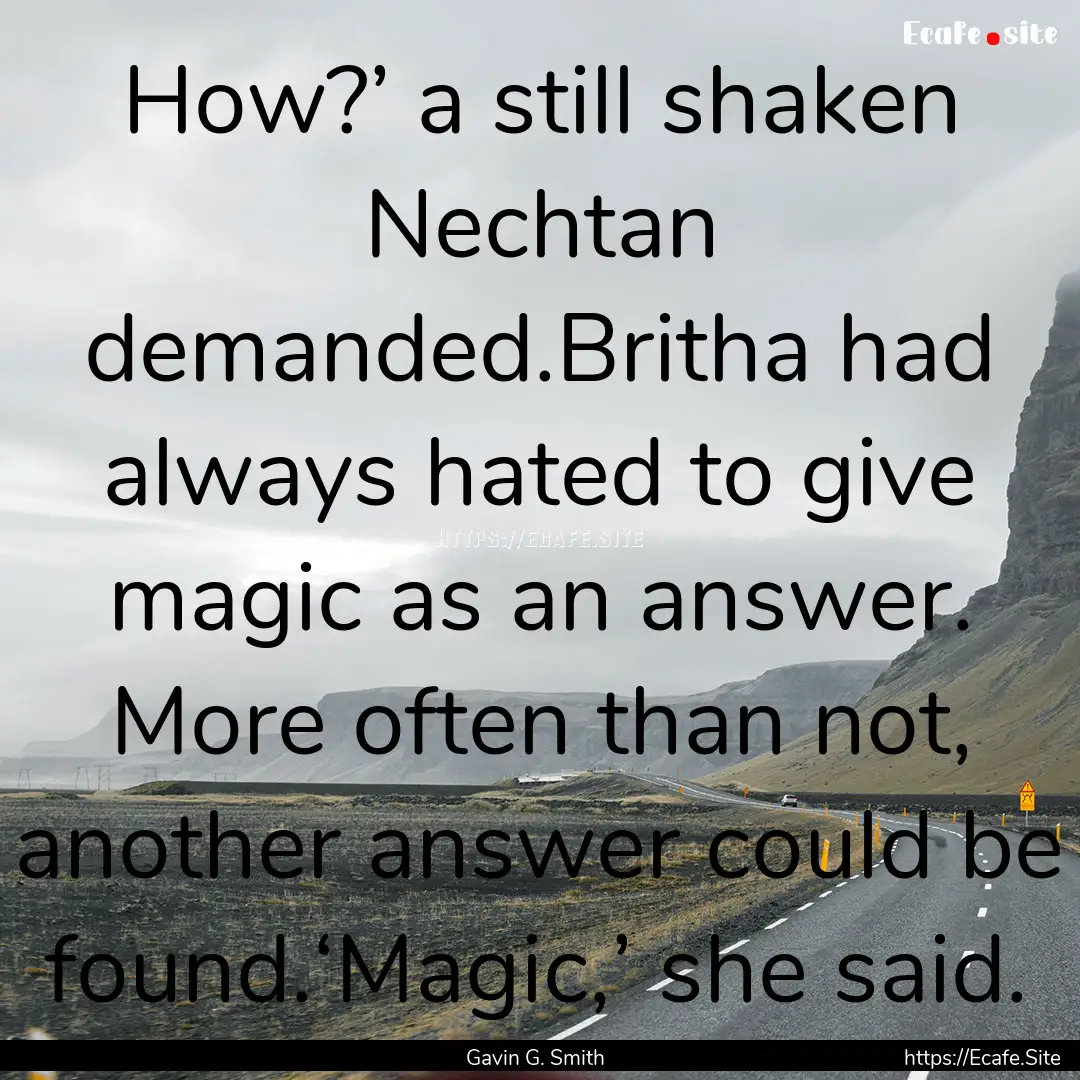 How?’ a still shaken Nechtan demanded.Britha.... : Quote by Gavin G. Smith