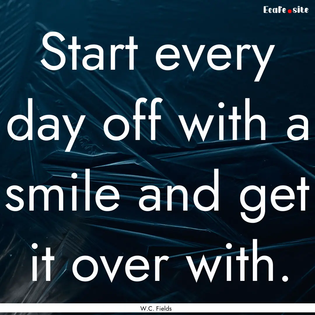 Start every day off with a smile and get.... : Quote by W.C. Fields