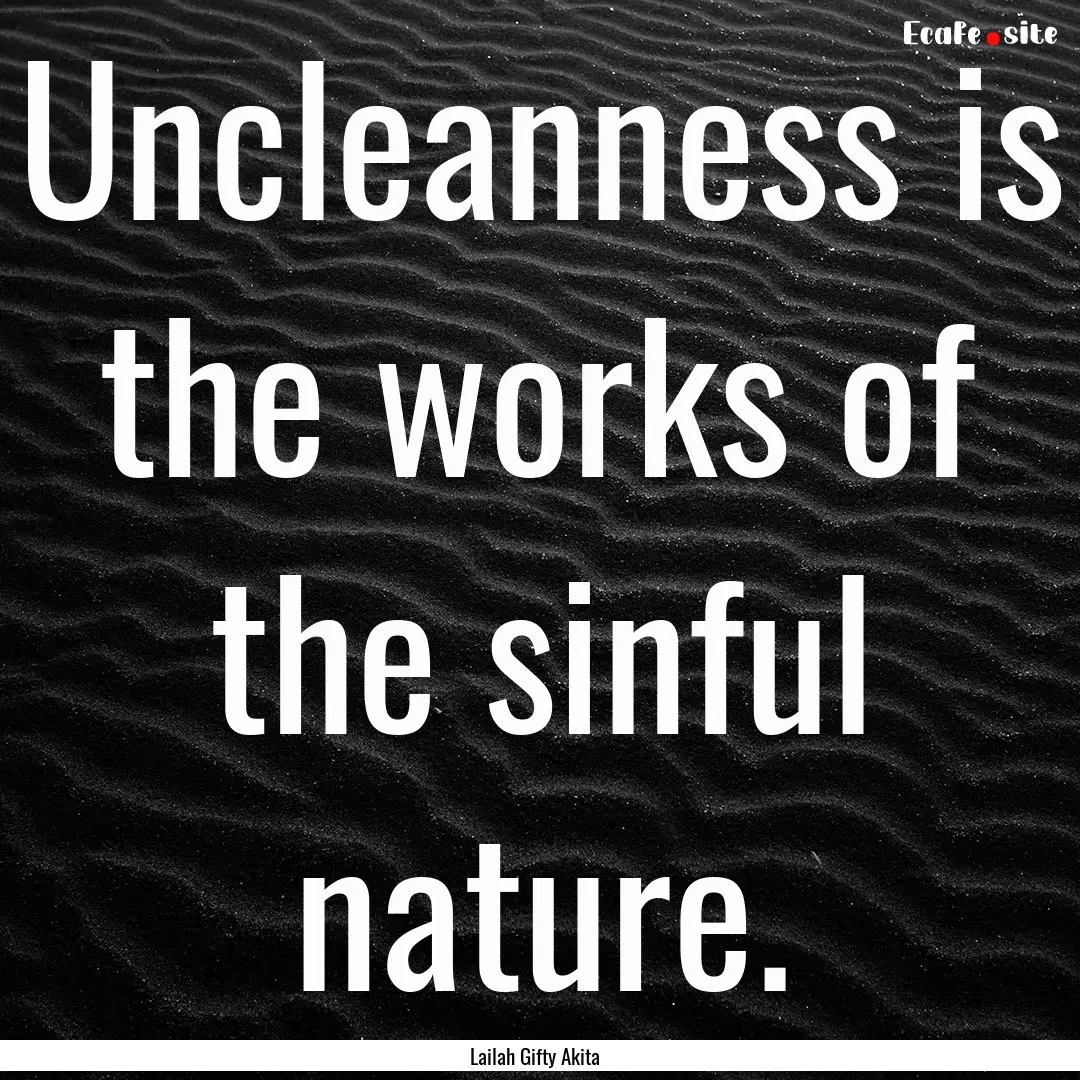 Uncleanness is the works of the sinful nature..... : Quote by Lailah Gifty Akita