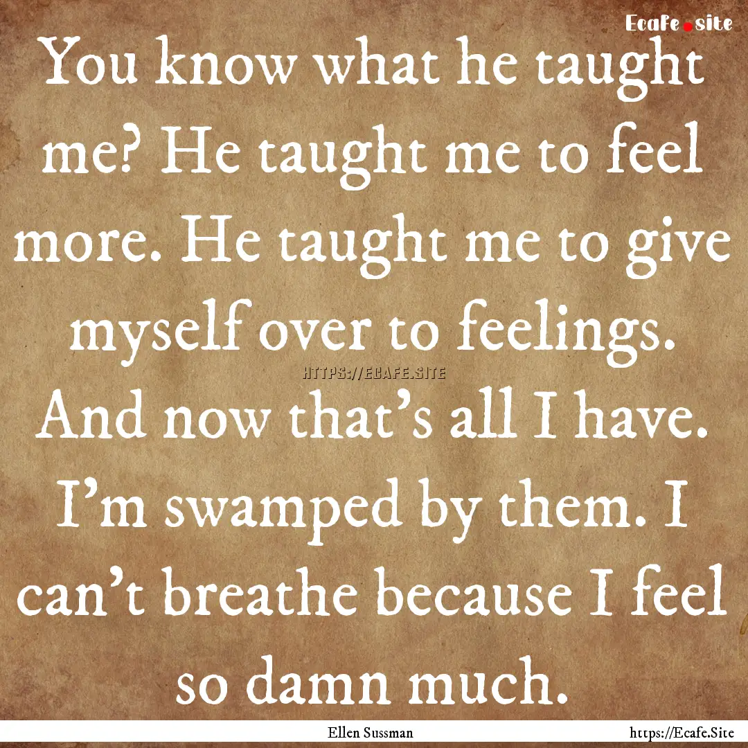 You know what he taught me? He taught me.... : Quote by Ellen Sussman