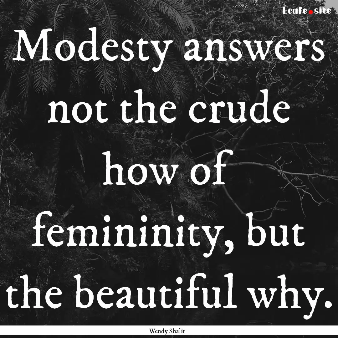 Modesty answers not the crude how of femininity,.... : Quote by Wendy Shalit