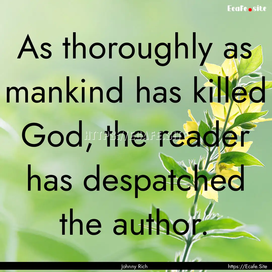 As thoroughly as mankind has killed God,.... : Quote by Johnny Rich