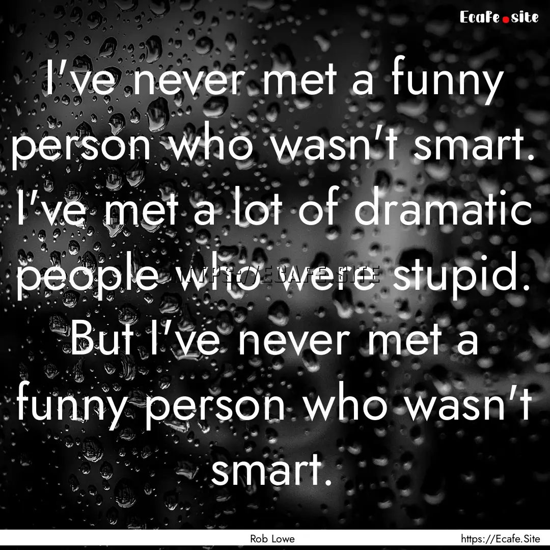 I've never met a funny person who wasn't.... : Quote by Rob Lowe