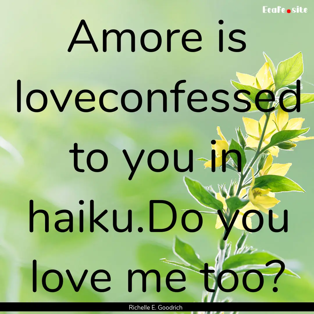 Amore is loveconfessed to you in haiku.Do.... : Quote by Richelle E. Goodrich