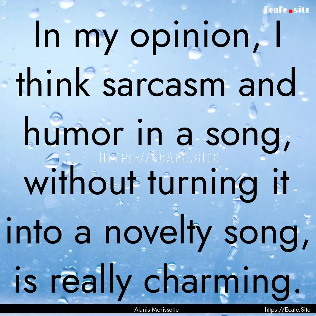 In my opinion, I think sarcasm and humor.... : Quote by Alanis Morissette