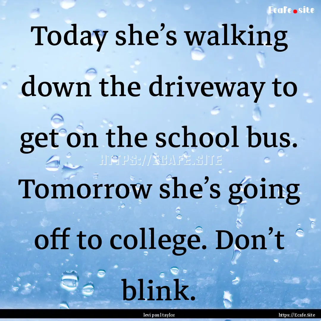 Today she’s walking down the driveway to.... : Quote by levi paul taylor