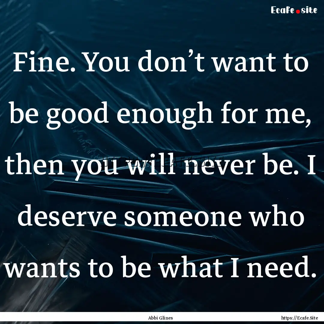 Fine. You don’t want to be good enough.... : Quote by Abbi Glines