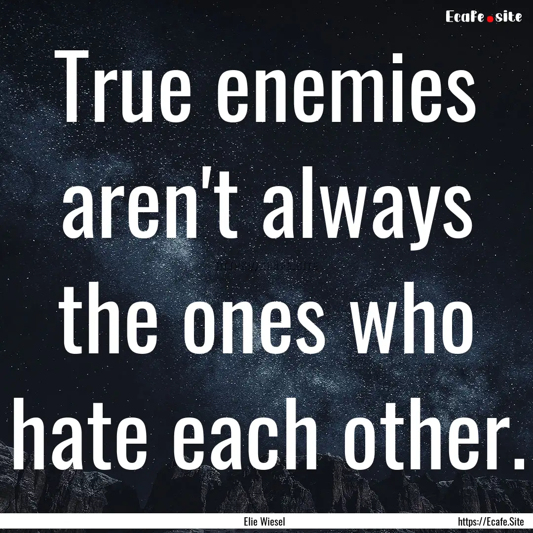 True enemies aren't always the ones who hate.... : Quote by Elie Wiesel