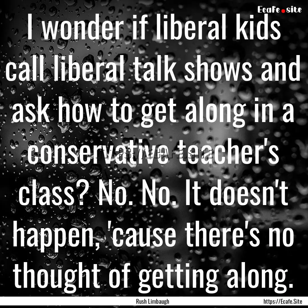 I wonder if liberal kids call liberal talk.... : Quote by Rush Limbaugh