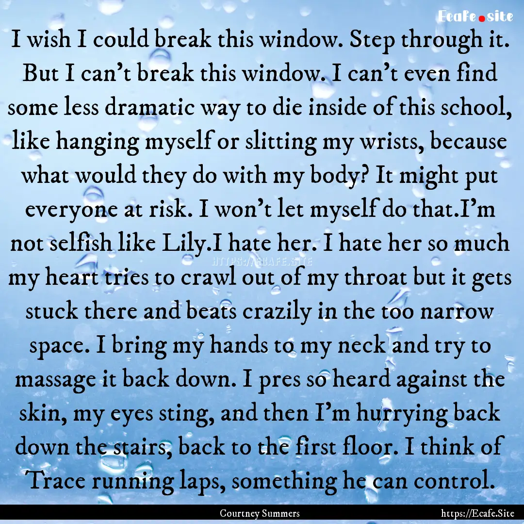 I wish I could break this window. Step through.... : Quote by Courtney Summers