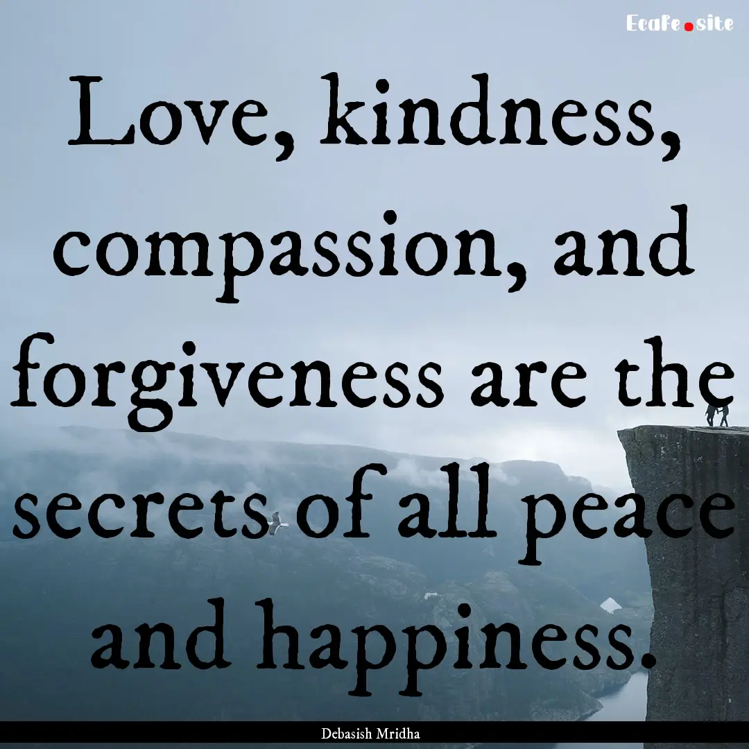 Love, kindness, compassion, and forgiveness.... : Quote by Debasish Mridha