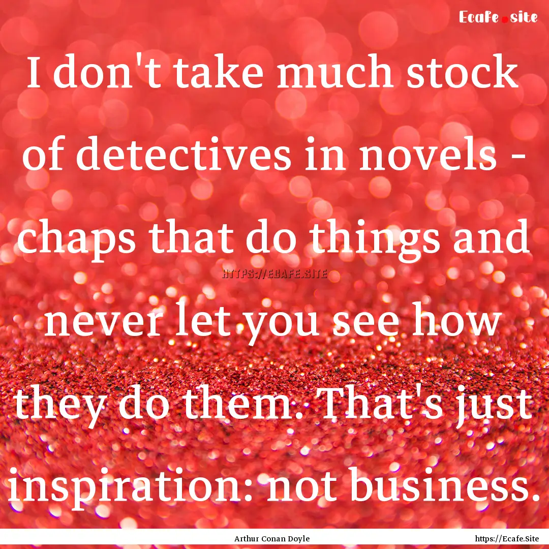 I don't take much stock of detectives in.... : Quote by Arthur Conan Doyle