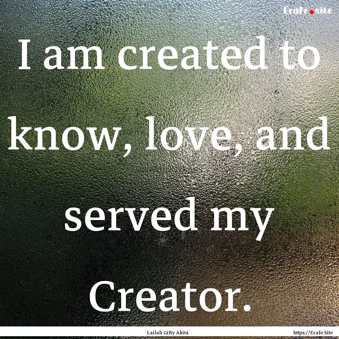 I am created to know, love, and served my.... : Quote by Lailah Gifty Akita