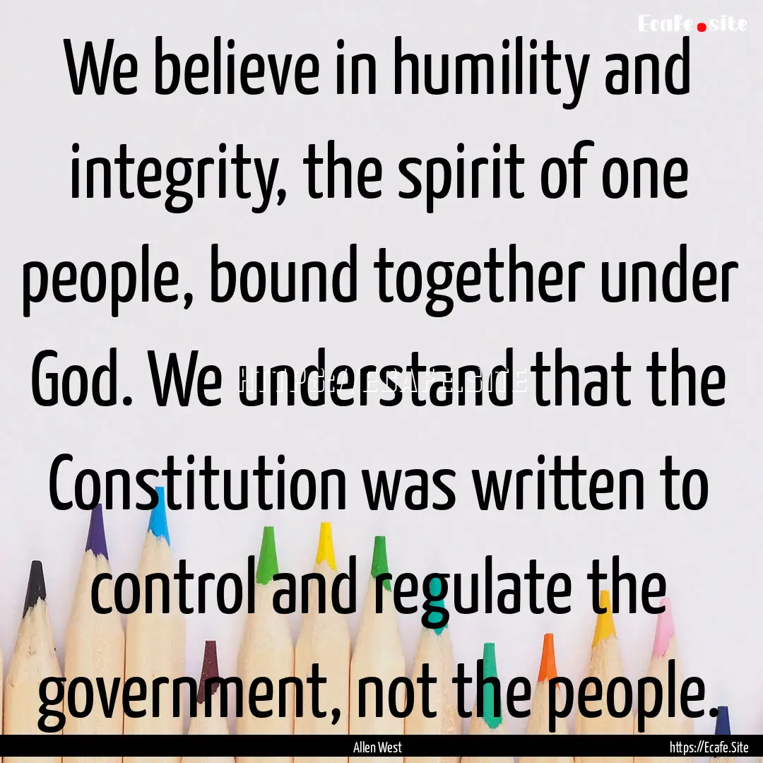 We believe in humility and integrity, the.... : Quote by Allen West