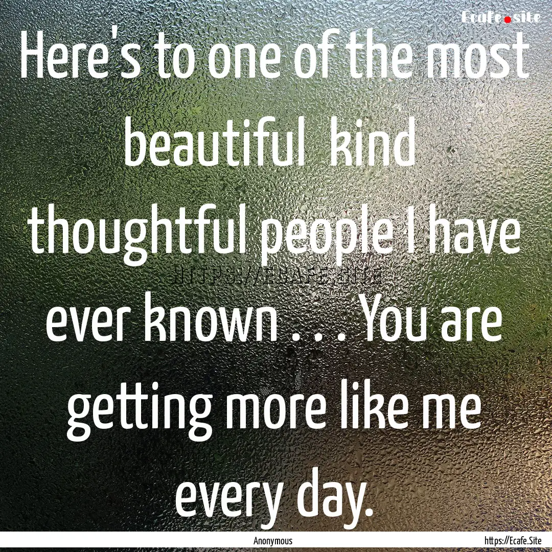 Here's to one of the most beautiful kind.... : Quote by Anonymous