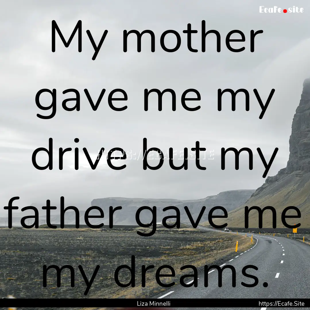 My mother gave me my drive but my father.... : Quote by Liza Minnelli