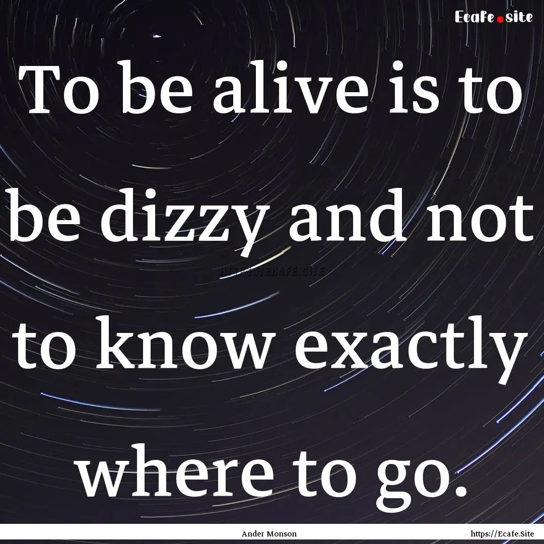 To be alive is to be dizzy and not to know.... : Quote by Ander Monson