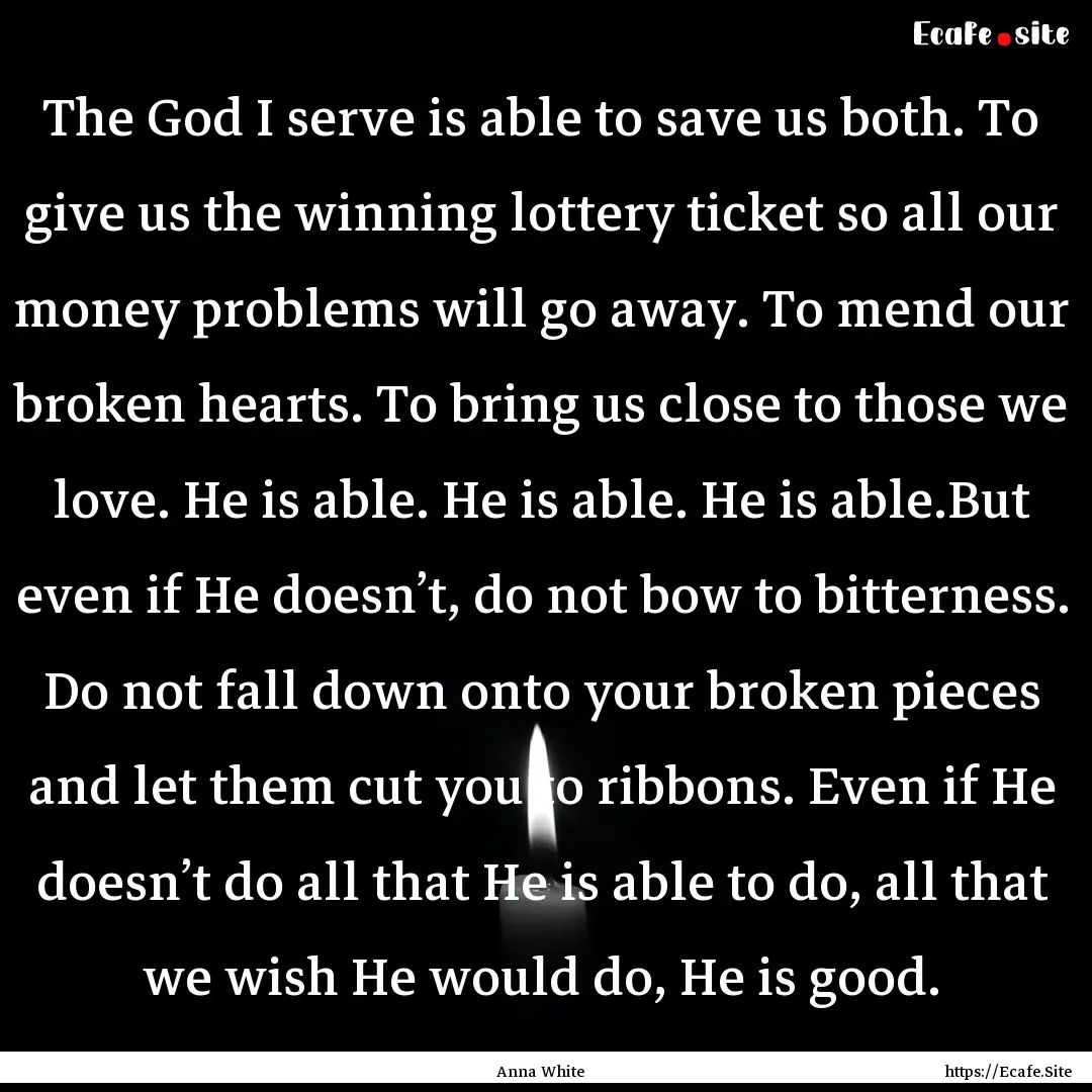 The God I serve is able to save us both..... : Quote by Anna White