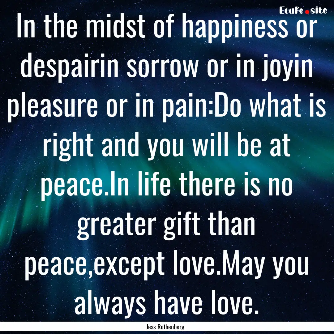 In the midst of happiness or despairin sorrow.... : Quote by Jess Rothenberg