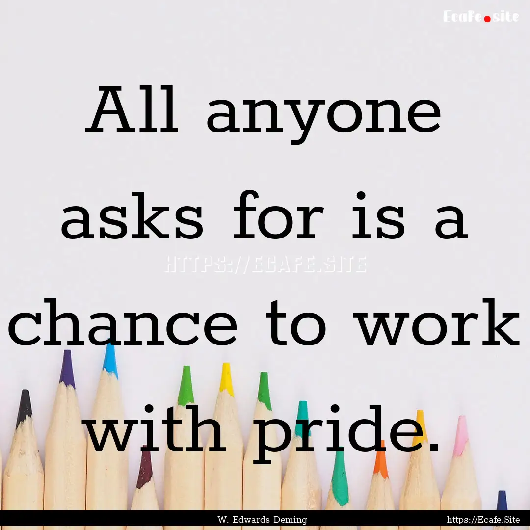 All anyone asks for is a chance to work with.... : Quote by W. Edwards Deming