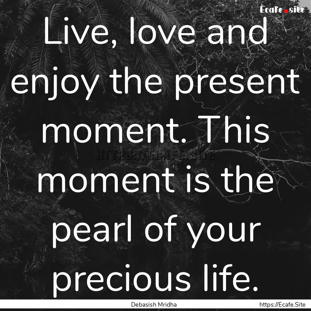 Live, love and enjoy the present moment..... : Quote by Debasish Mridha