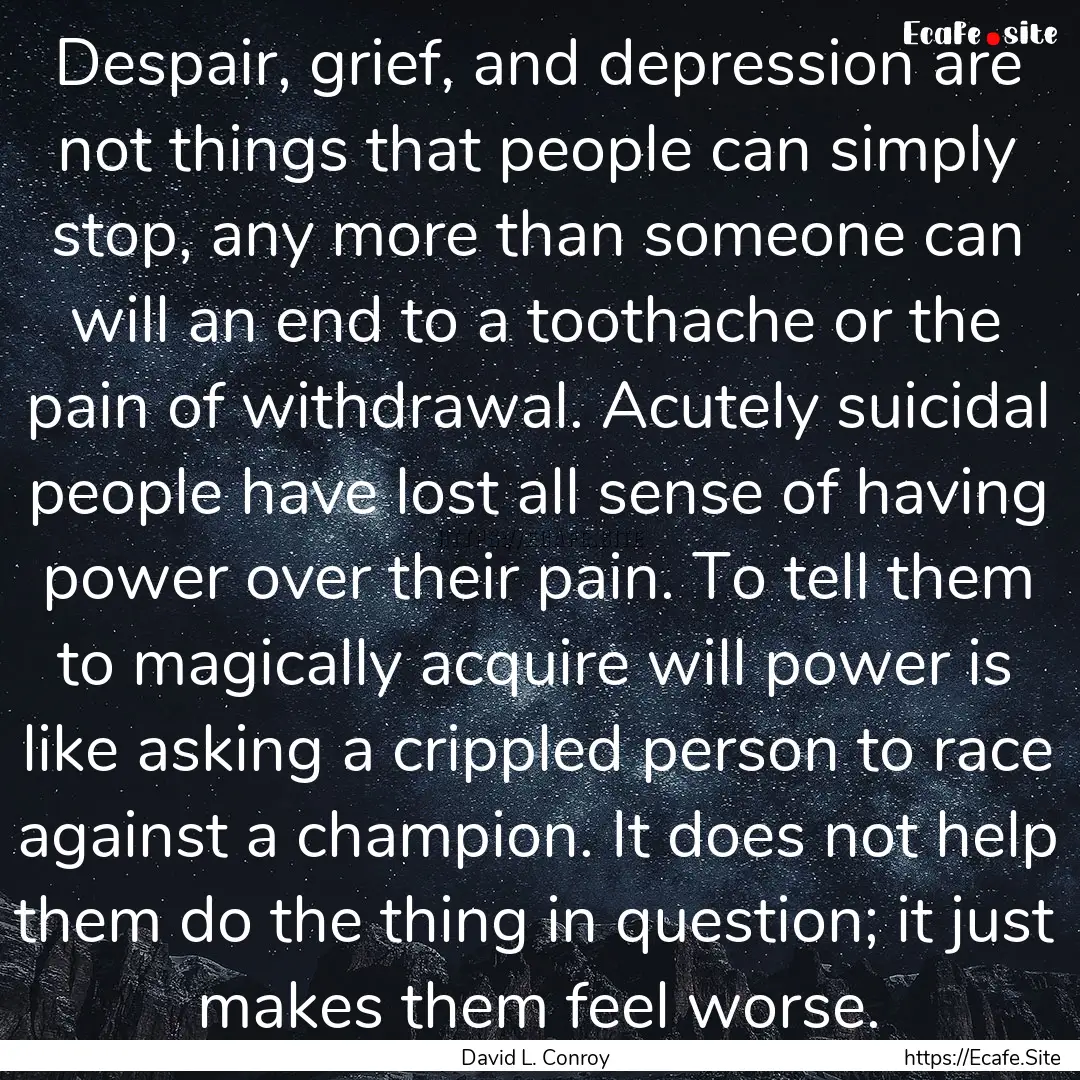 Despair, grief, and depression are not things.... : Quote by David L. Conroy