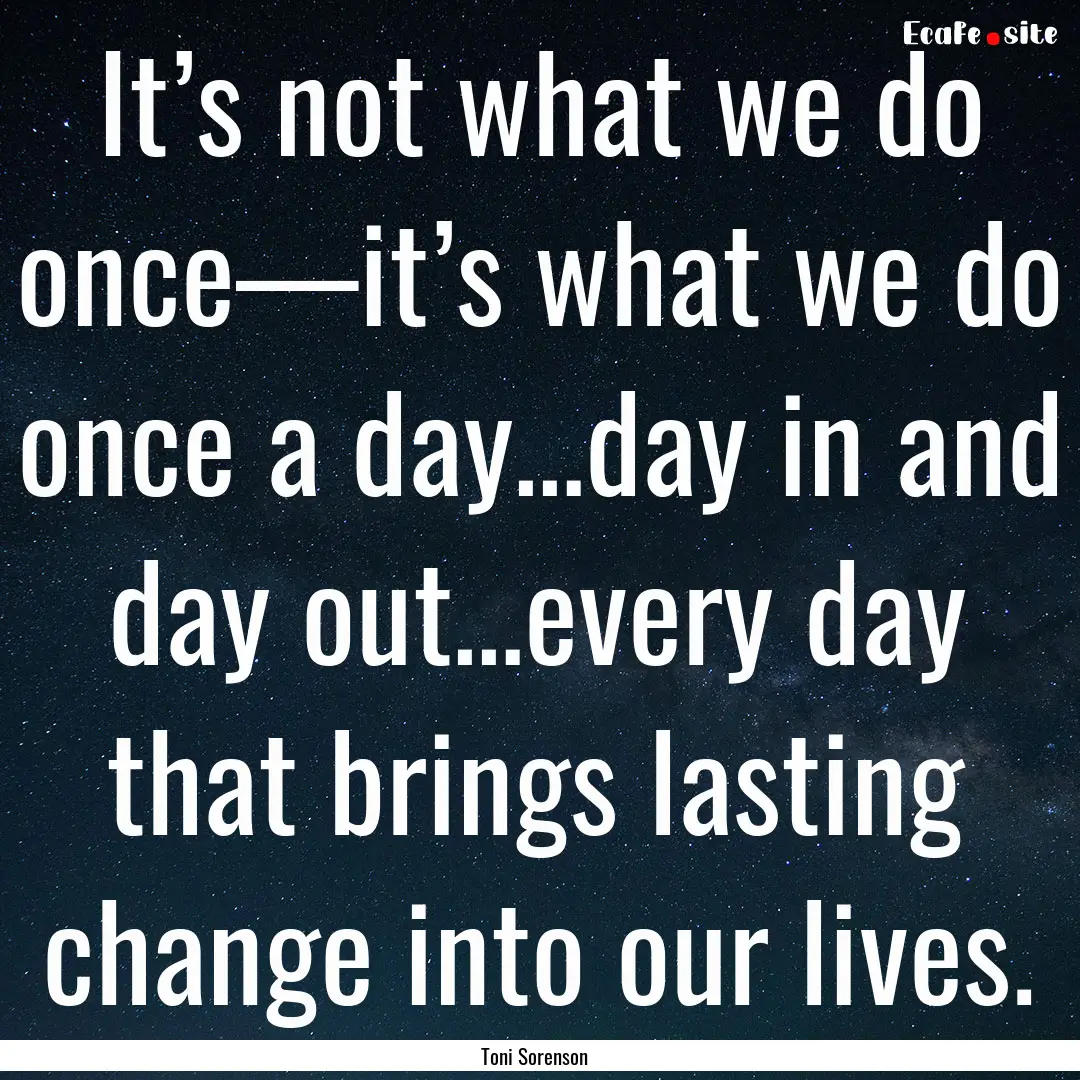 It’s not what we do once—it’s what.... : Quote by Toni Sorenson