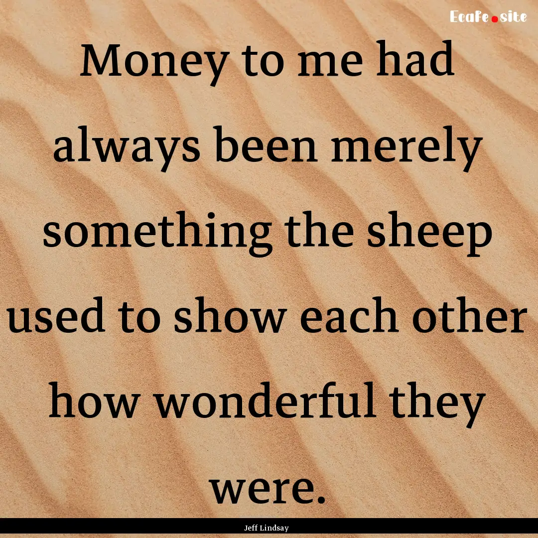 Money to me had always been merely something.... : Quote by Jeff Lindsay