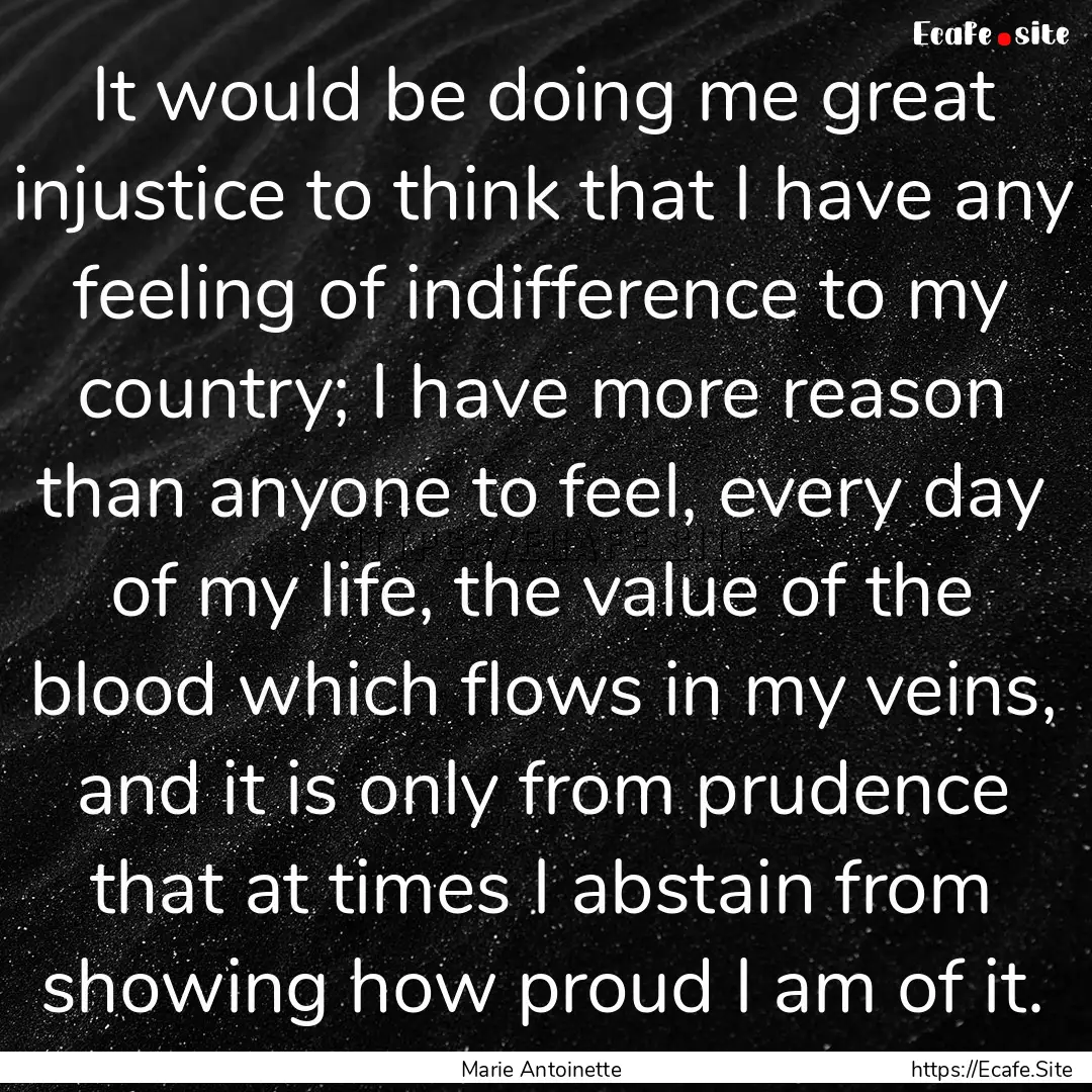 It would be doing me great injustice to think.... : Quote by Marie Antoinette