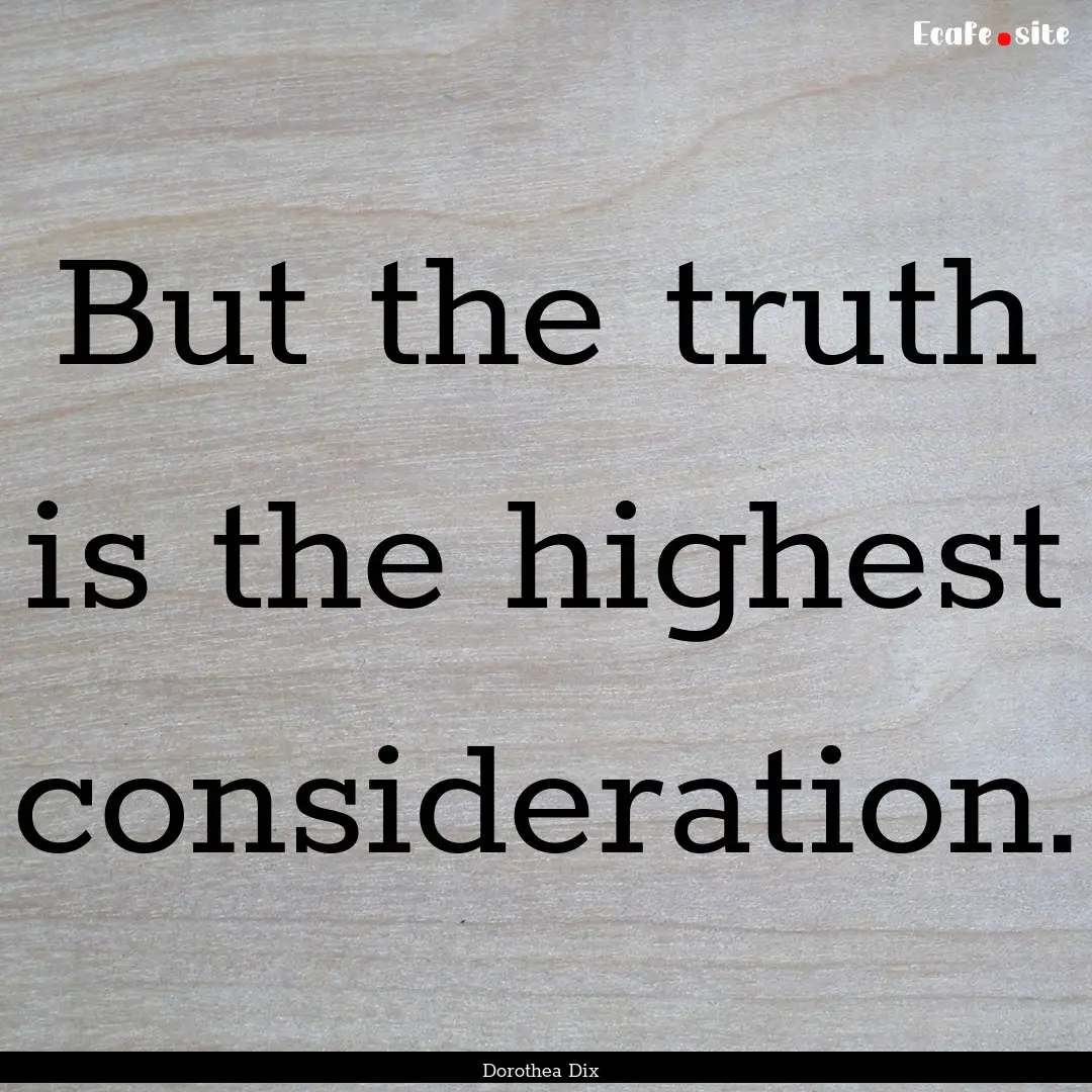 But the truth is the highest consideration..... : Quote by Dorothea Dix