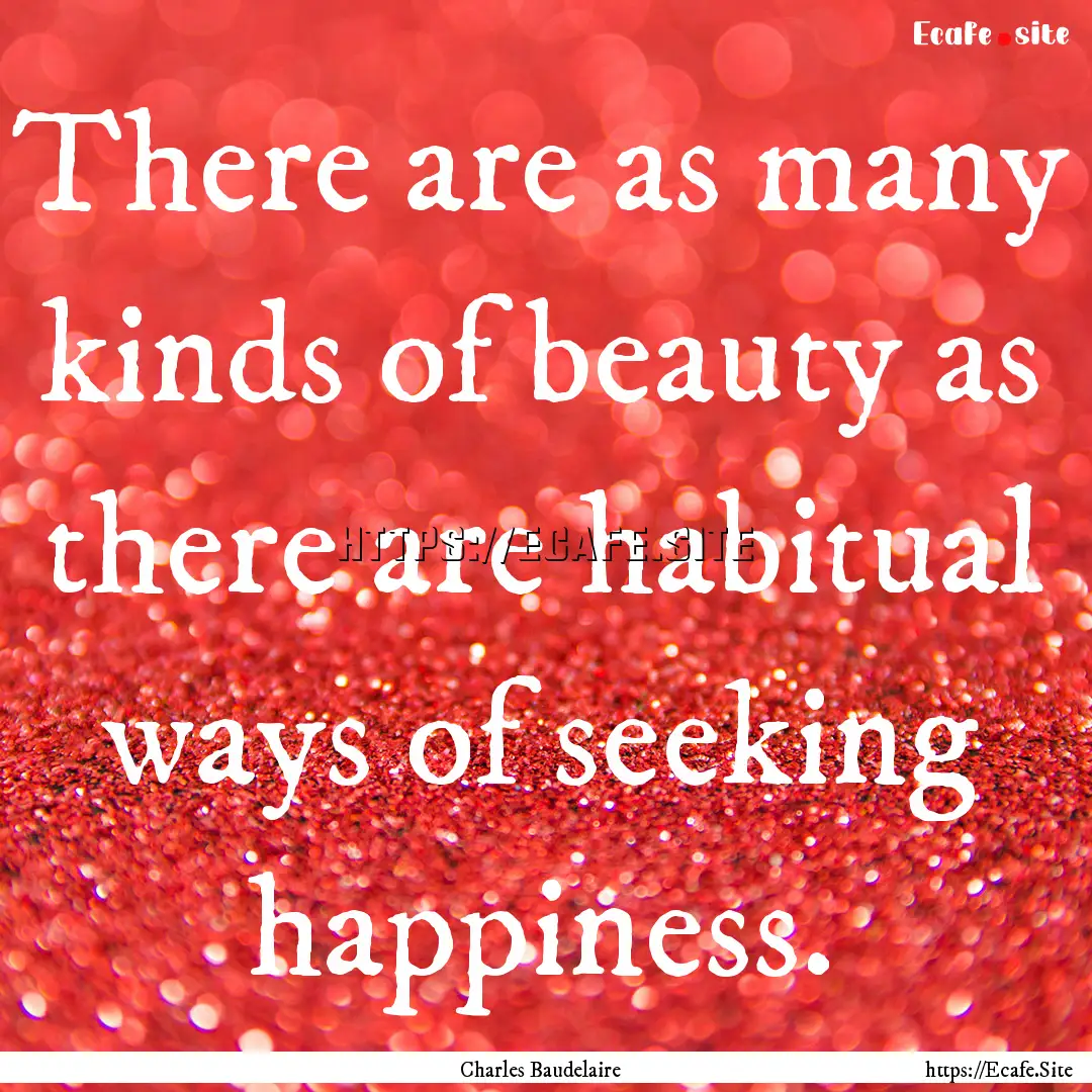 There are as many kinds of beauty as there.... : Quote by Charles Baudelaire