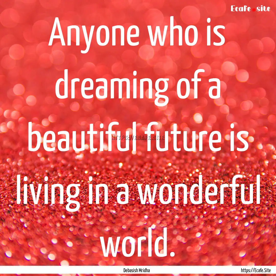 Anyone who is dreaming of a beautiful future.... : Quote by Debasish Mridha