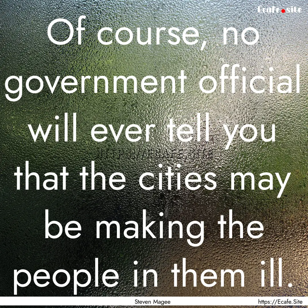 Of course, no government official will ever.... : Quote by Steven Magee