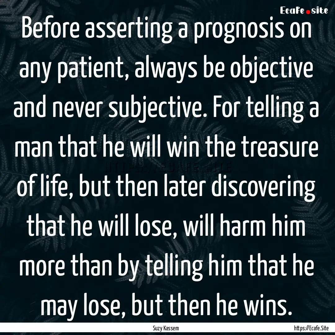 Before asserting a prognosis on any patient,.... : Quote by Suzy Kassem