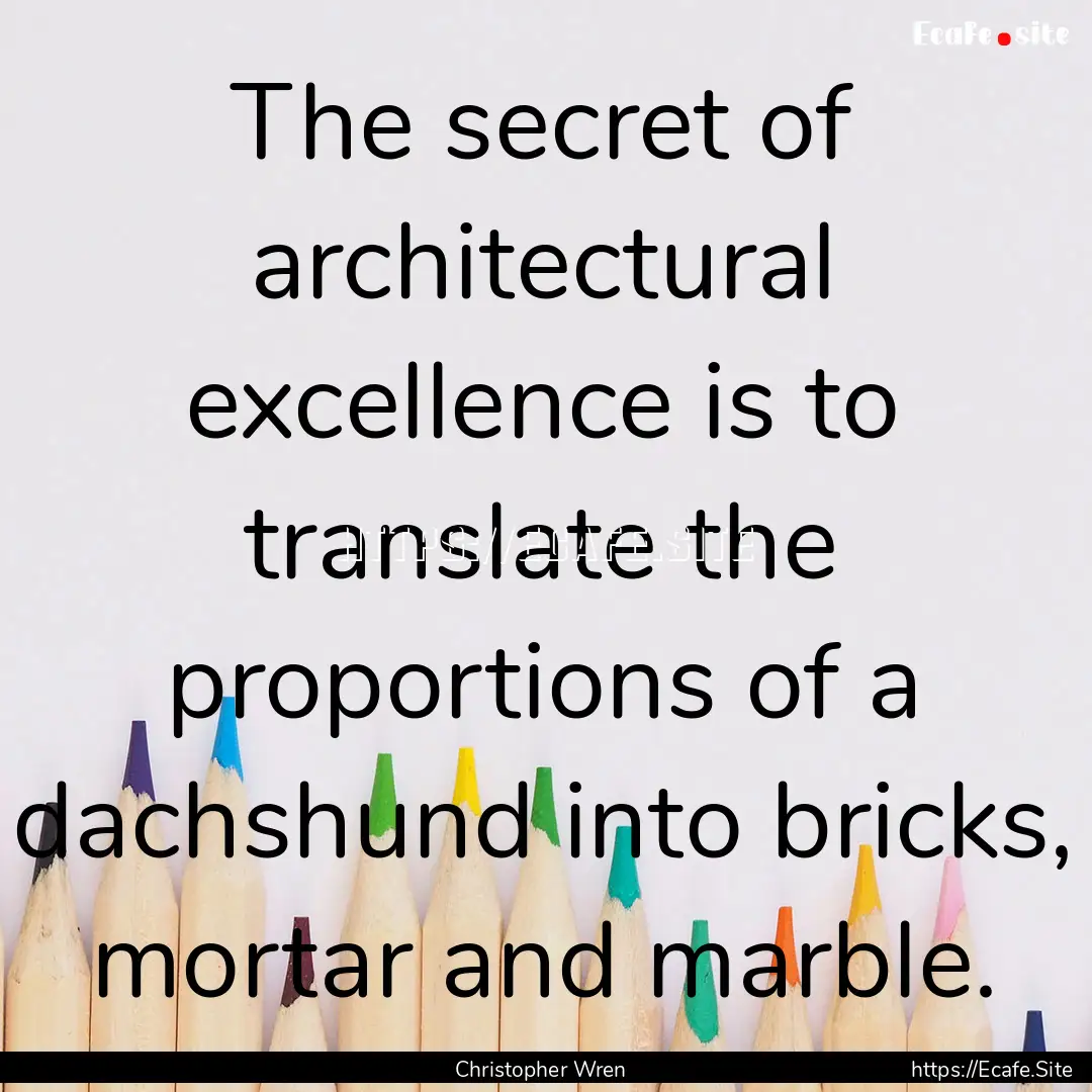 The secret of architectural excellence is.... : Quote by Christopher Wren