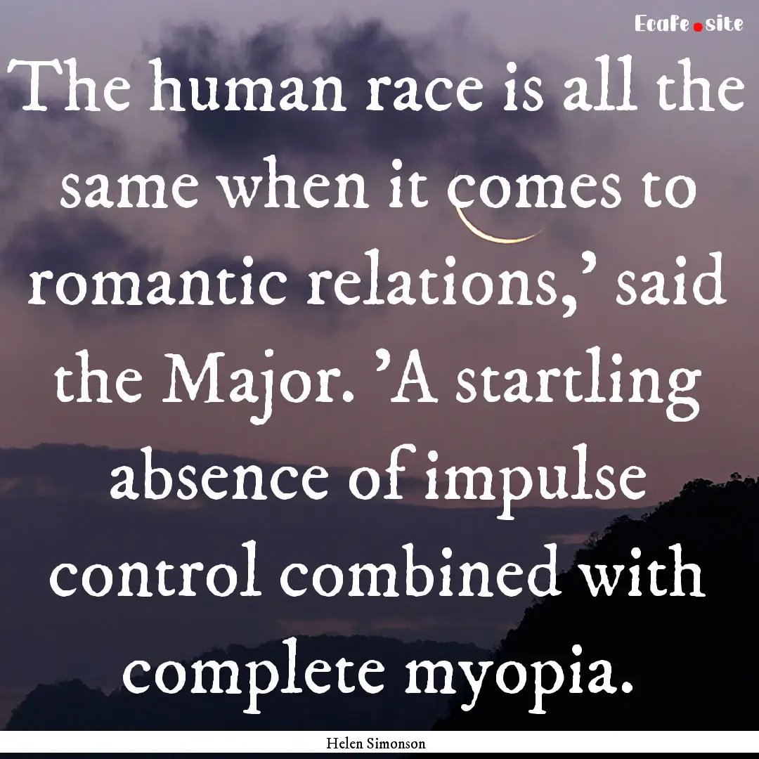 The human race is all the same when it comes.... : Quote by Helen Simonson