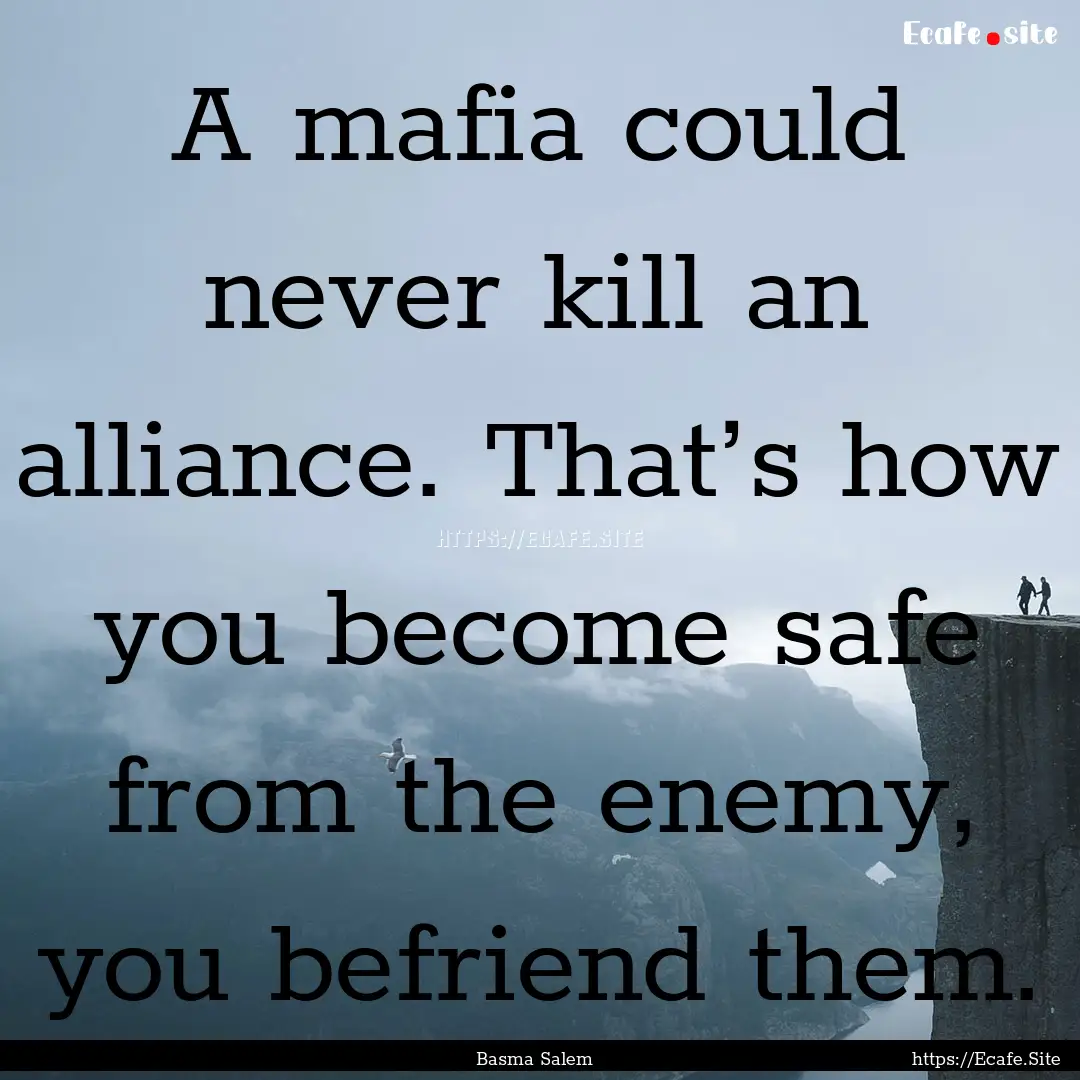 A mafia could never kill an alliance. That’s.... : Quote by Basma Salem