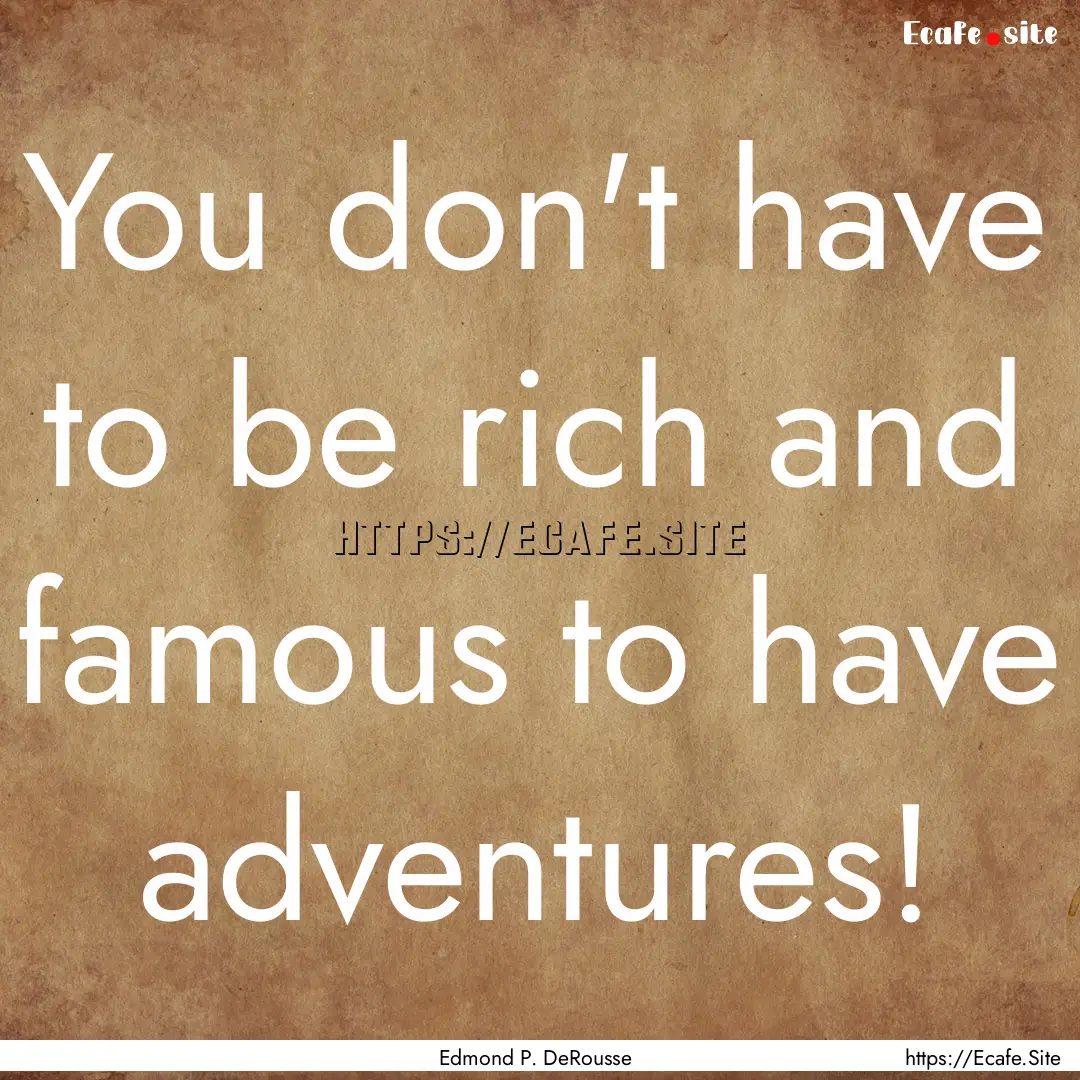 You don't have to be rich and famous to have.... : Quote by Edmond P. DeRousse