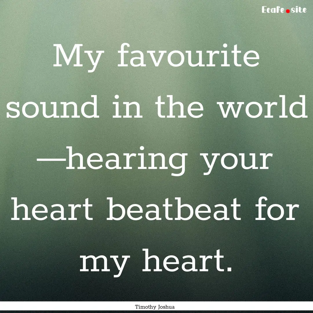 My favourite sound in the world —hearing.... : Quote by Timothy Joshua