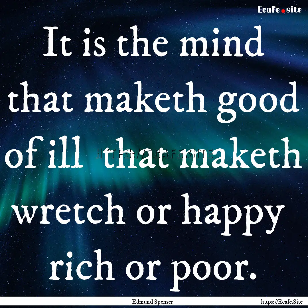 It is the mind that maketh good of ill that.... : Quote by Edmund Spenser