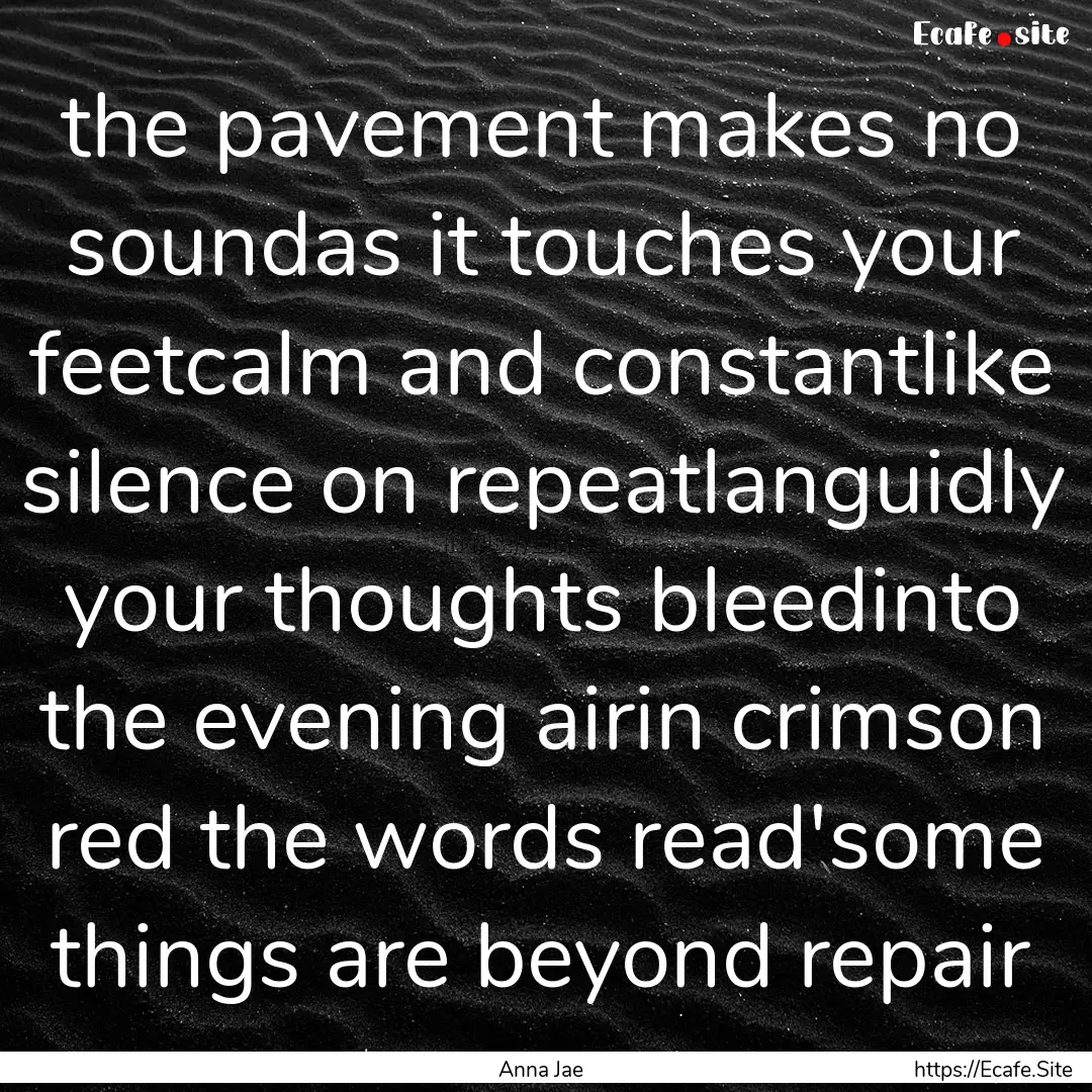 the pavement makes no soundas it touches.... : Quote by Anna Jae