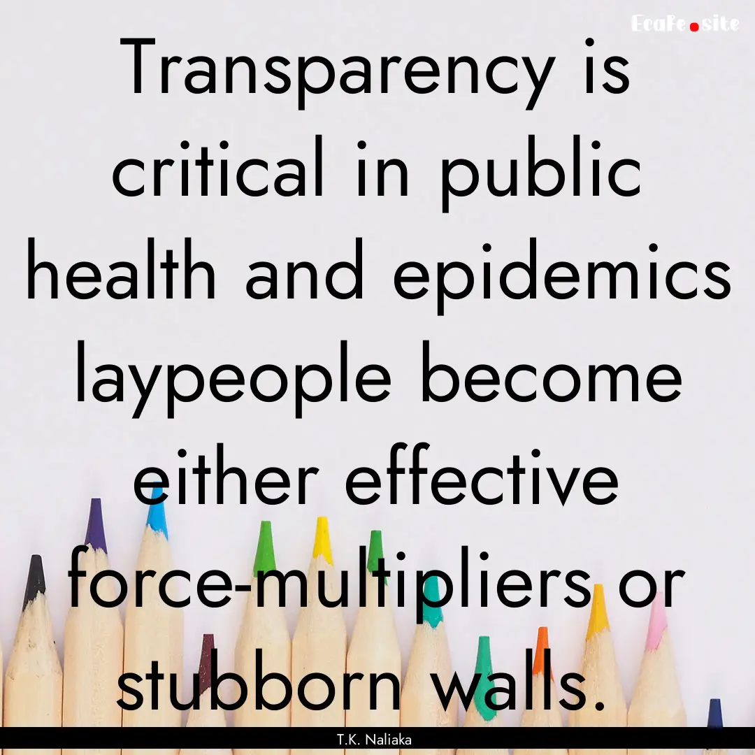 Transparency is critical in public health.... : Quote by T.K. Naliaka