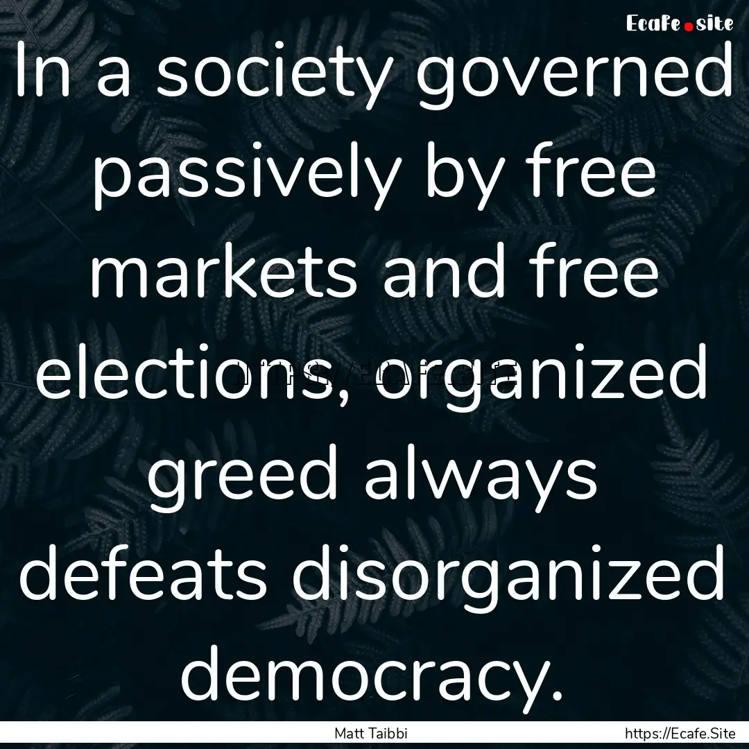 In a society governed passively by free markets.... : Quote by Matt Taibbi