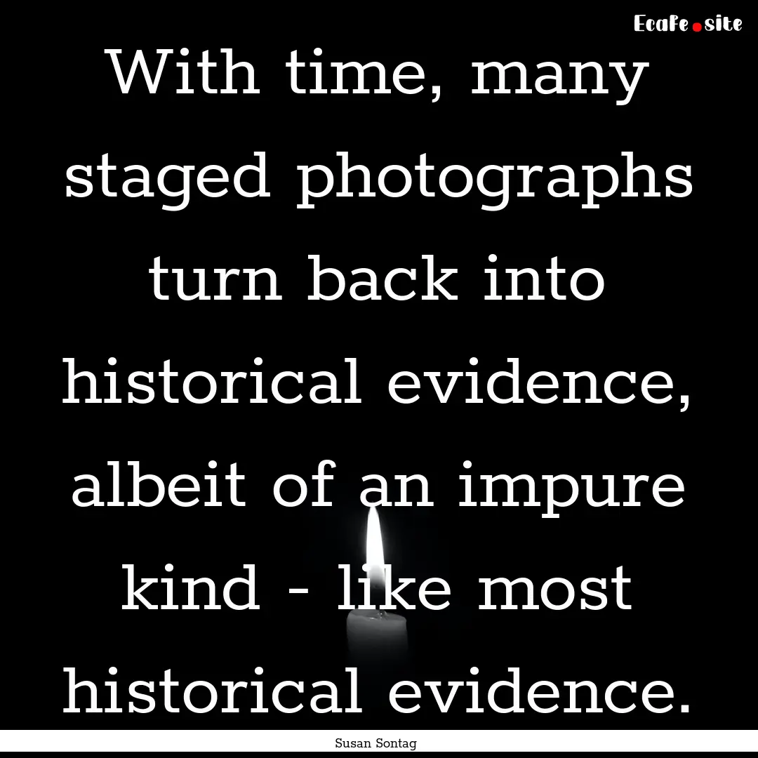 With time, many staged photographs turn back.... : Quote by Susan Sontag