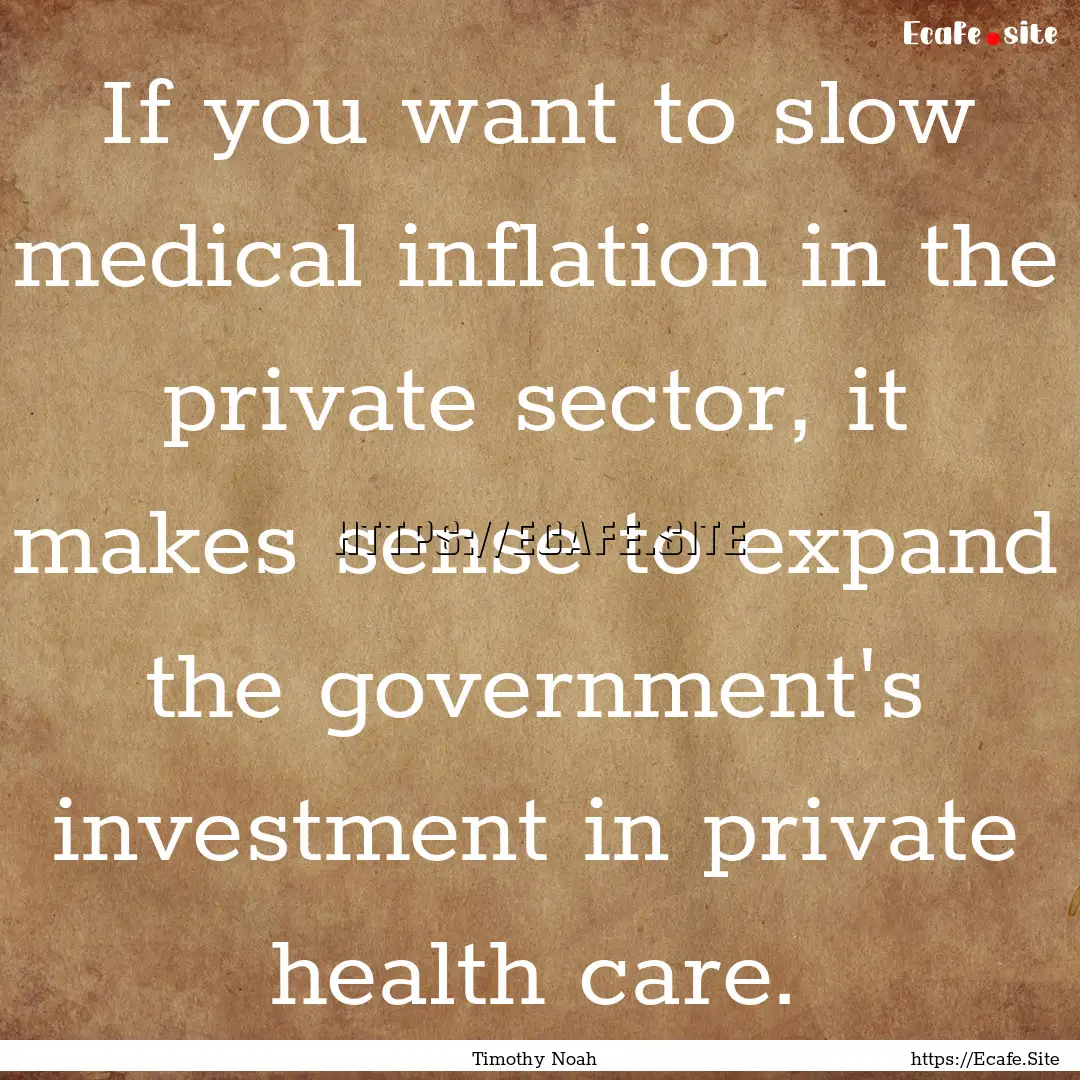 If you want to slow medical inflation in.... : Quote by Timothy Noah